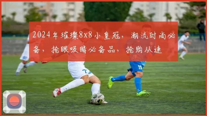 2024年璀璨8x8小皇冠，潮流时尚必备，抢眼吸睛必备品，抢购从速