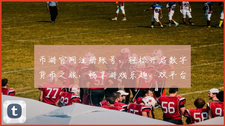 币游官网注册账号，轻松开启数字货币之旅，畅享游戏乐趣，双平台同步体验