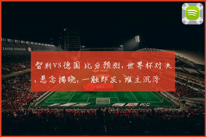 智利vs德国 比分预测,世界杯对决,悬念揭晓,一触即发,谁主沉浮