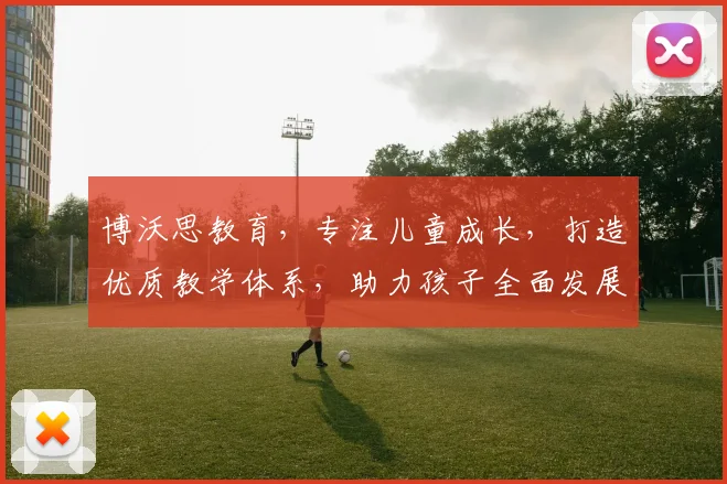 博沃思教育，专注儿童成长，打造优质教学体系，助力孩子全面发展，成就未来精英