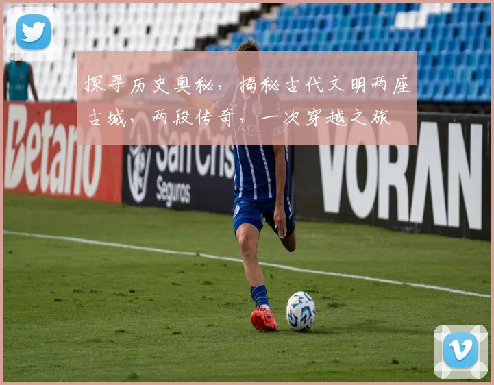 探寻历史奥秘，揭秘古代文明两座古城，两段传奇，一次穿越之旅