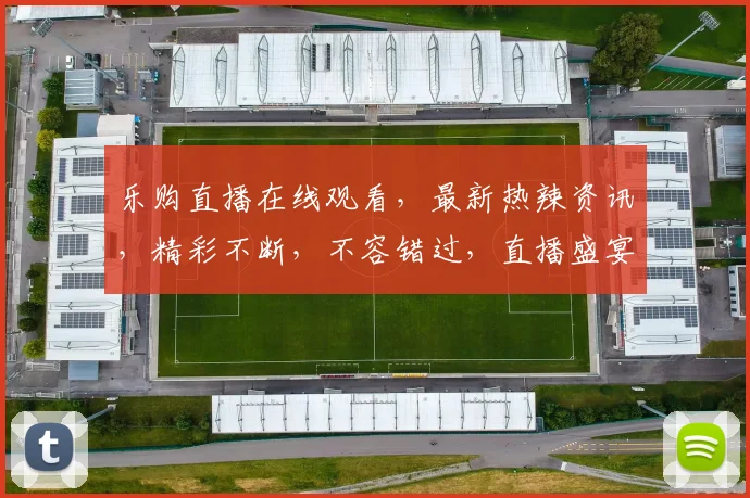 乐购直播在线观看，最新热辣资讯，精彩不断，不容错过，直播盛宴等你来